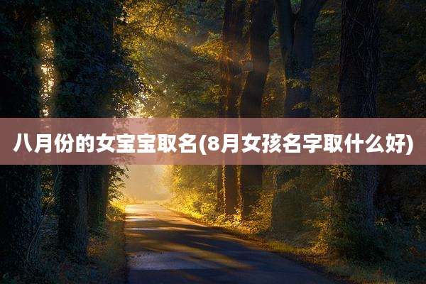 八月份的女宝宝取名(8月女孩名字取什么好)