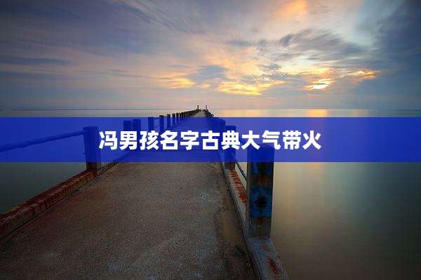 冯男孩名字古典大气带火
