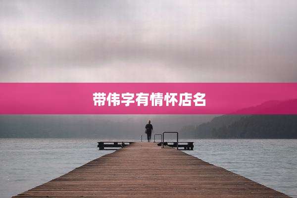 带伟字有情怀店名