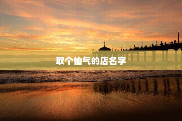 取个仙气的店名字