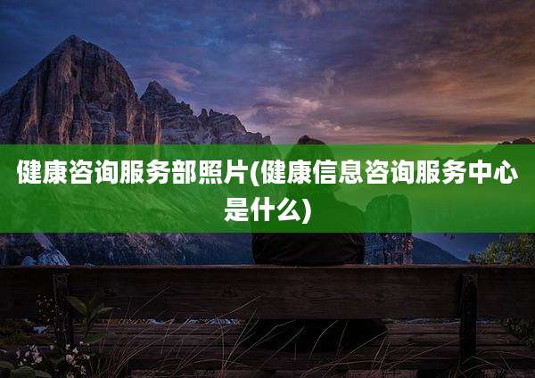 健康咨询服务部照片(健康信息咨询服务中心是什么)