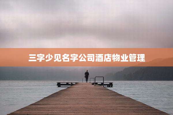三字少见名字公司酒店物业管理