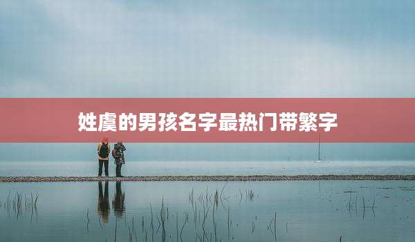 姓虞的男孩名字最热门带繁字