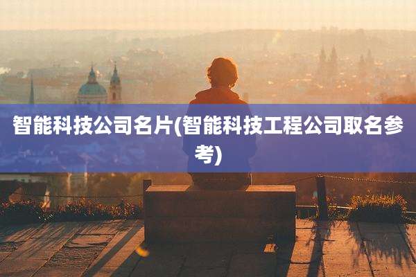 智能科技公司名片(智能科技工程公司取名参考)