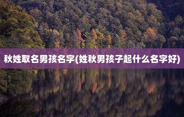 秋姓取名男孩名字(姓秋男孩子起什么名字好)
