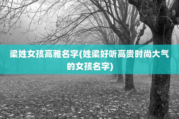 梁姓女孩高雅名字(姓梁好听高贵时尚大气的女孩名字)