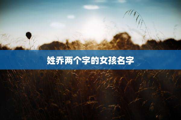 姓乔两个字的女孩名字