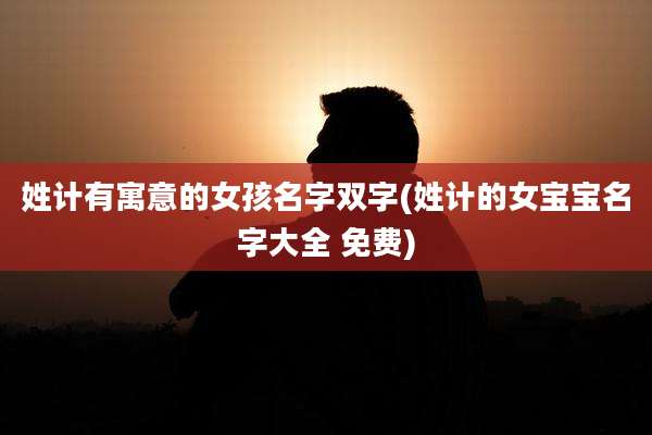 姓计有寓意的女孩名字双字(姓计的女宝宝名字大全 免费)