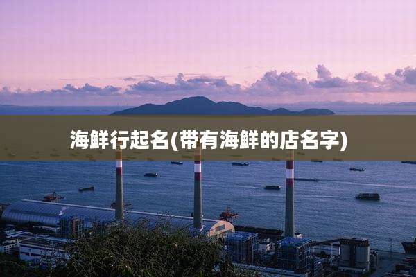 海鲜行起名(带有海鲜的店名字)