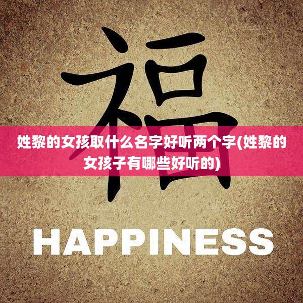 姓黎的女孩取什么名字好听两个字(姓黎的女孩子有哪些好听的)