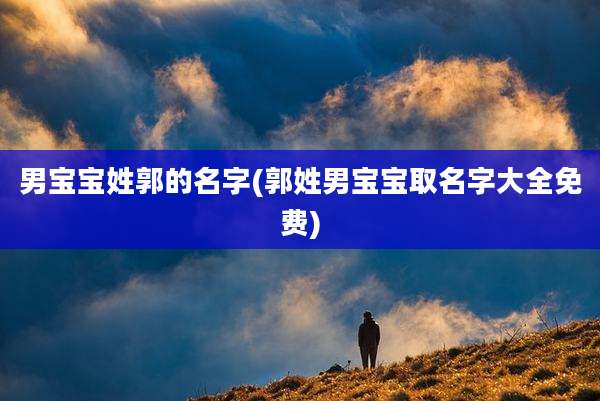男宝宝姓郭的名字(郭姓男宝宝取名字大全免费)