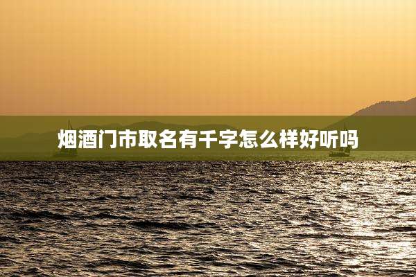 烟酒门市取名有千字怎么样好听吗