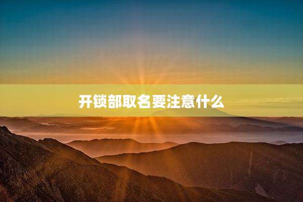 开锁部取名要注意什么
