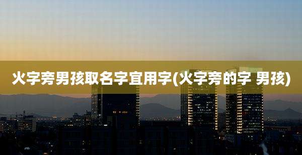 火字旁男孩取名字宜用字(火字旁的字 男孩)