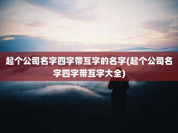 起个公司名字四字带互字的名字(起个公司名字四字带互字大全)