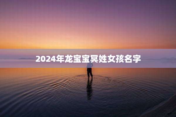 2024年龙宝宝冥姓女孩名字