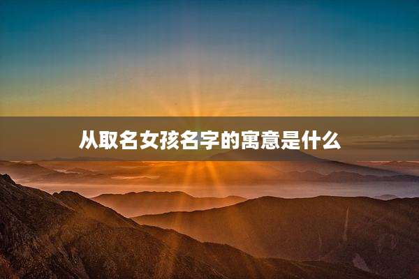 从取名女孩名字的寓意是什么
