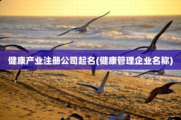 健康产业注册公司起名(健康管理企业名称)