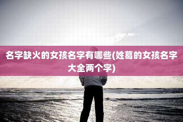 名字缺火的女孩名字有哪些(姓葛的女孩名字大全两个字)