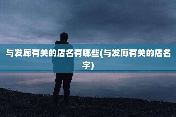 与发廊有关的店名有哪些(与发廊有关的店名字)