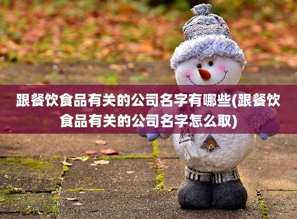 跟餐饮食品有关的公司名字有哪些(跟餐饮食品有关的公司名字怎么取)