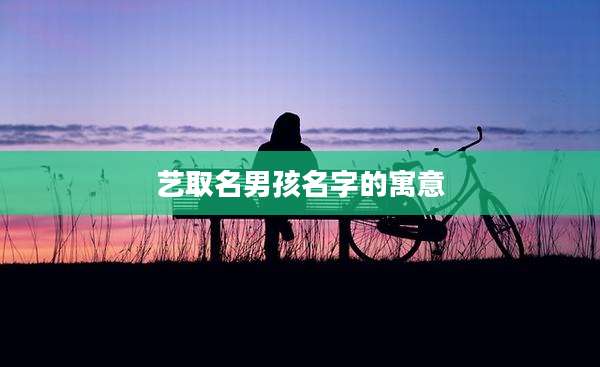 艺取名男孩名字的寓意