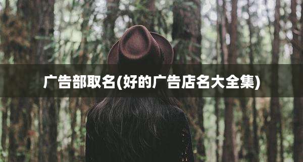广告部取名(好的广告店名大全集)