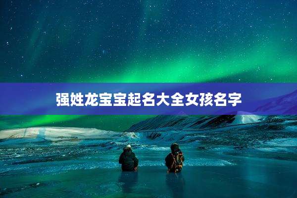 强姓龙宝宝起名大全女孩名字