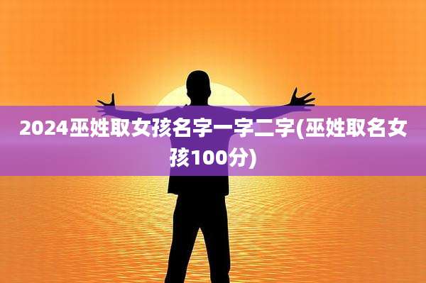 2024巫姓取女孩名字一字二字(巫姓取名女孩100分)