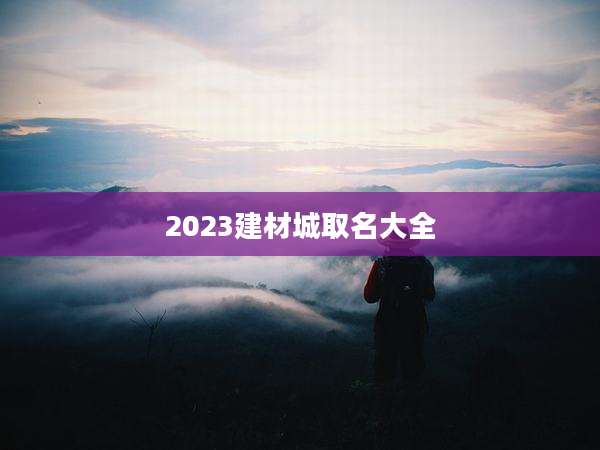 2023建材城取名大全