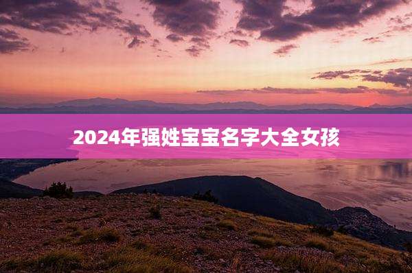 2024年强姓宝宝名字大全女孩