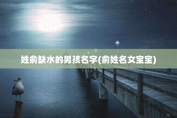 姓俞缺水的男孩名字(俞姓名女宝宝)