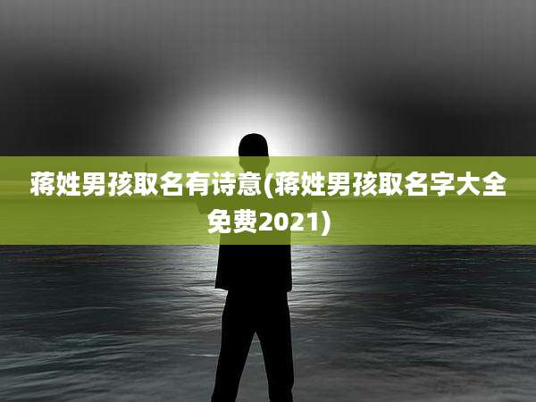 蒋姓男孩取名有诗意(蒋姓男孩取名字大全免费2021)