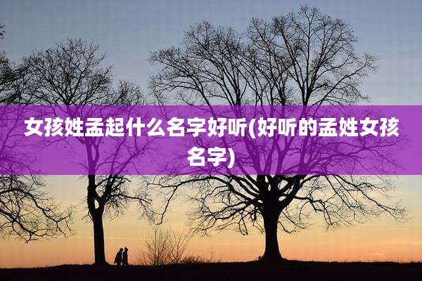 女孩姓孟起什么名字好听(好听的孟姓女孩名字)