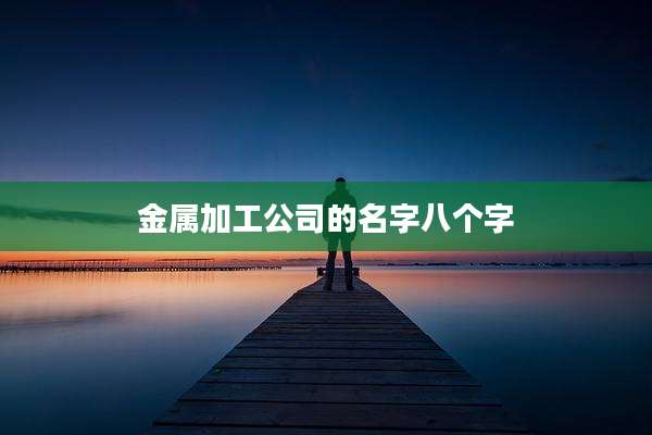 金属加工公司的名字八个字