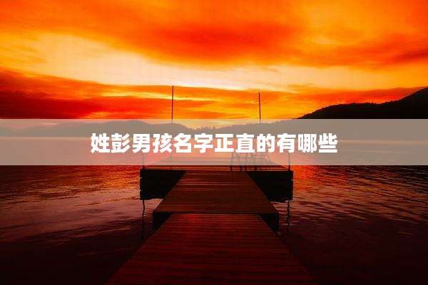 姓彭男孩名字正直的有哪些