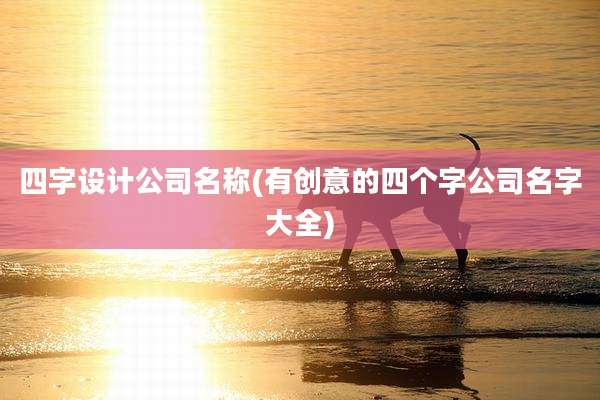 四字设计公司名称(有创意的四个字公司名字大全)