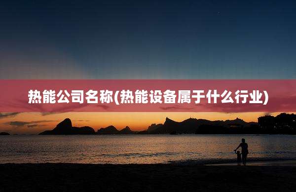 热能公司名称(热能设备属于什么行业)