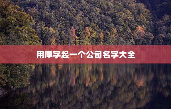 用厚字起一个公司名字大全