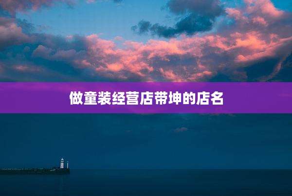 做童装经营店带坤的店名