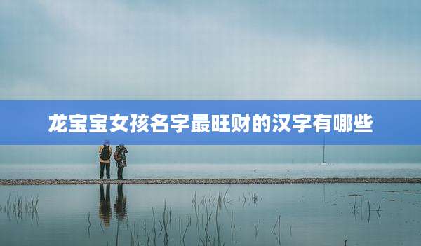龙宝宝女孩名字最旺财的汉字有哪些