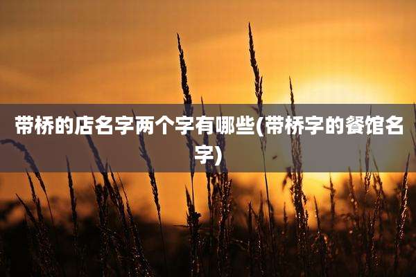 带桥的店名字两个字有哪些(带桥字的餐馆名字)