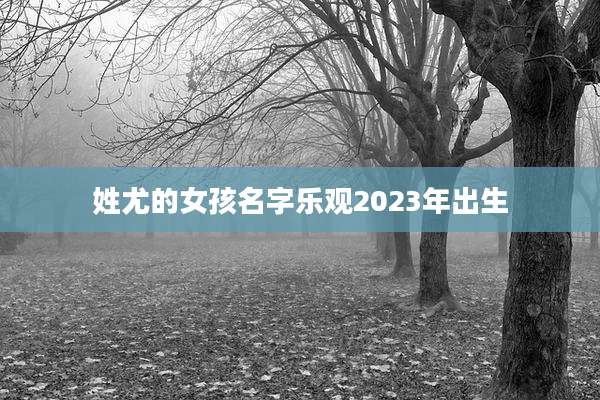 姓尤的女孩名字乐观2023年出生