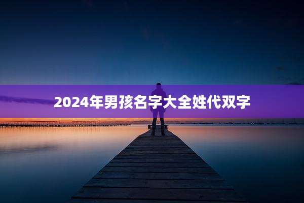 2024年男孩名字大全姓代双字