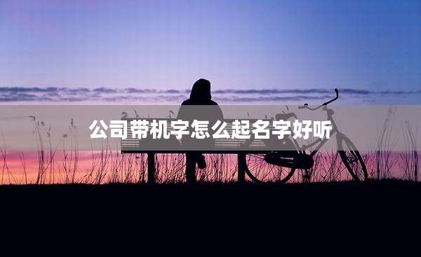 公司带机字怎么起名字好听