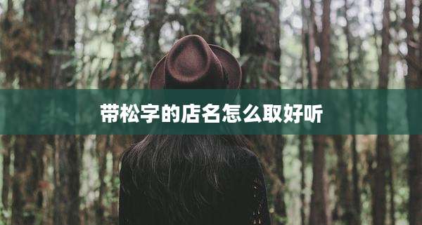 带松字的店名怎么取好听