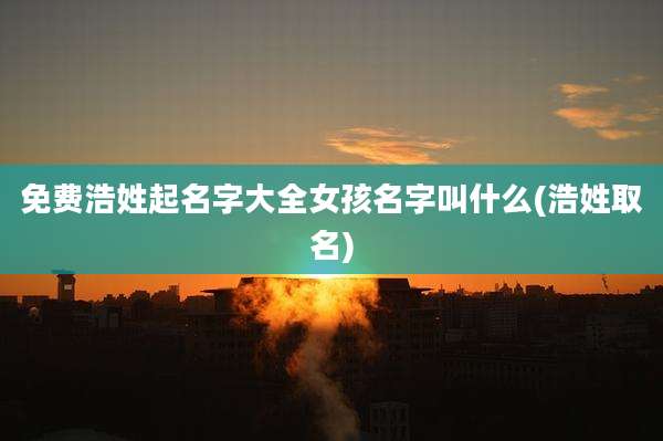 免费浩姓起名字大全女孩名字叫什么(浩姓取名)
