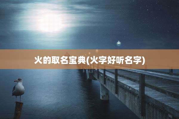 火的取名宝典(火字好听名字)