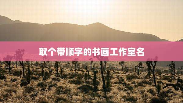 取个带顺字的书画工作室名