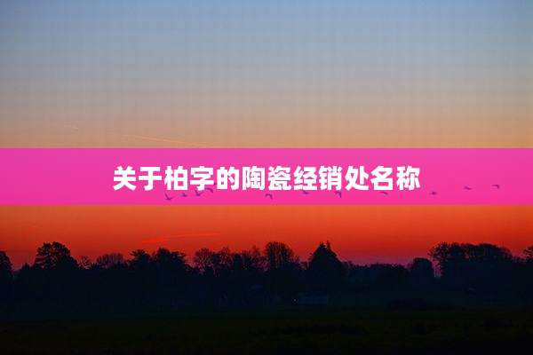 关于柏字的陶瓷经销处名称